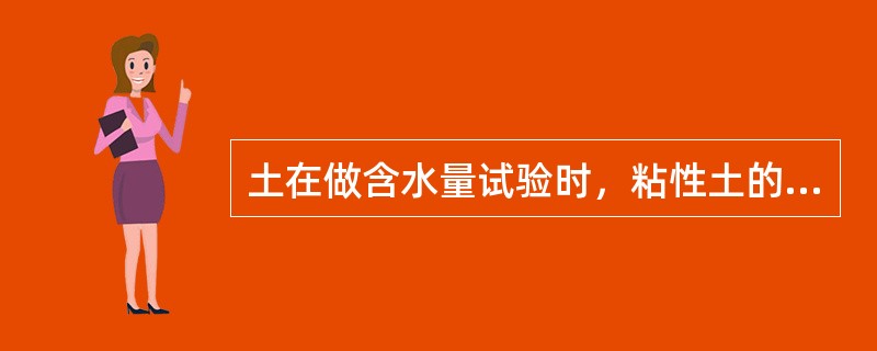 土在做含水量试验时，粘性土的烘干时间不能少于（）小时。