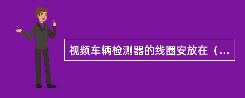 视频车辆检测器的线圈安放在（）。