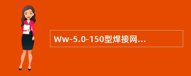 Ww-5.0-150型焊接网的网孔尺寸为150mm×75mm,其钢丝直径为5.0mm。（）