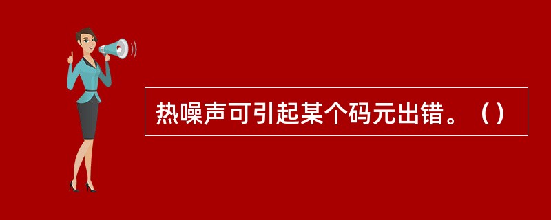 热噪声可引起某个码元出错。（）