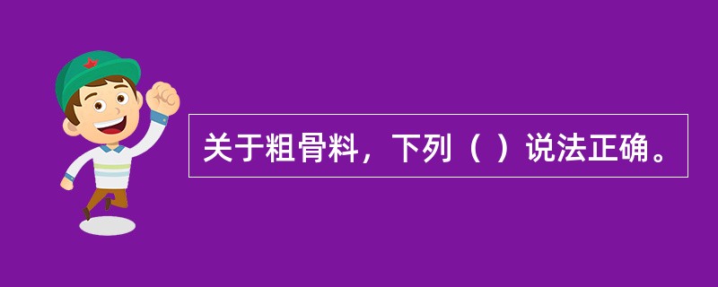 关于粗骨料，下列（ ）说法正确。