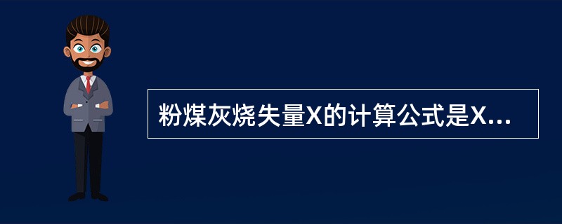 粉煤灰烧失量X的计算公式是X＝（G－G1）÷G1×100%，其中G为灼烧前试样重，G1为灼烧后试样重。（）