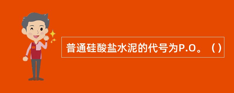普通硅酸盐水泥的代号为P.O。（）