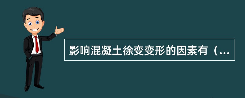 影响混凝土徐变变形的因素有（）。