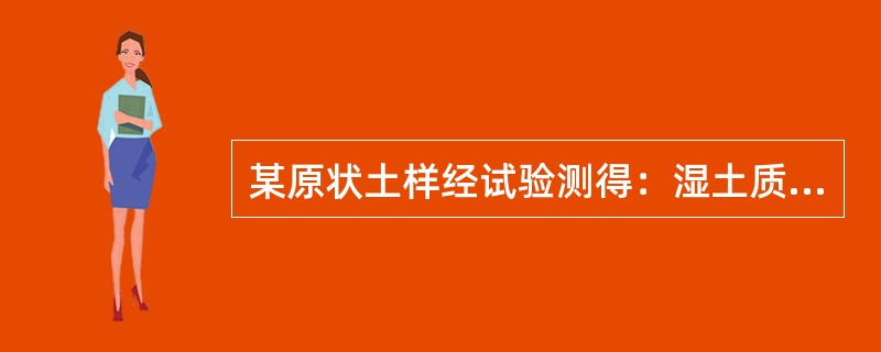 某原状土样经试验测得：湿土质量为0.185kg，烘干后土质量为0.145kg，土样的液限为35%，塑限为17%，则下列对于土样的描述正确的是（）。