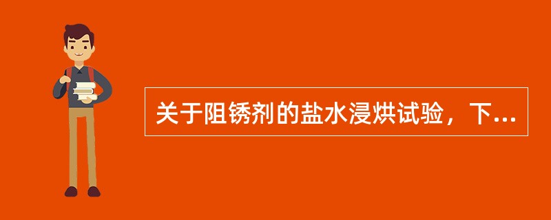 关于阻锈剂的盐水浸烘试验，下列叙述准确的是（）。