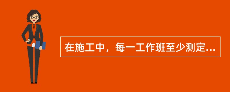 在施工中，每一工作班至少测定（）骨料的含水量。
