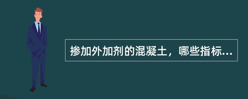 掺加外加剂的混凝土，哪些指标是必检项目（ ）。