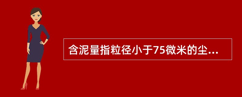 含泥量指粒径小于75微米的尘屑、淤泥和粒土的总含量。（）