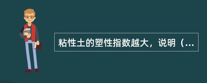 粘性土的塑性指数越大，说明（）。