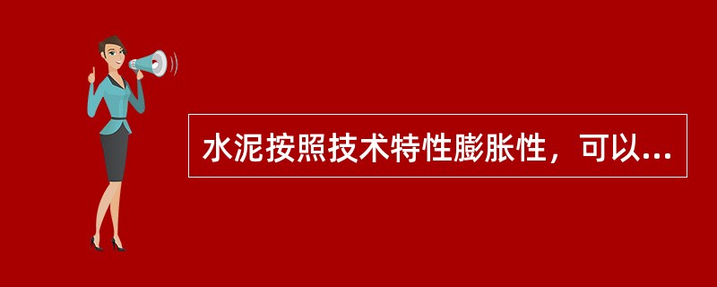 水泥按照技术特性膨胀性，可以分为膨胀和自应力两类。