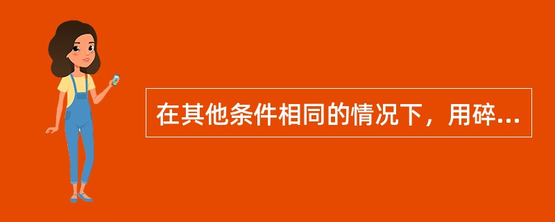 在其他条件相同的情况下，用碎石配置的混凝土比卵石配置的混凝土（）。
