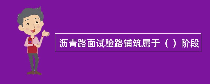 沥青路面试验路铺筑属于（ ）阶段