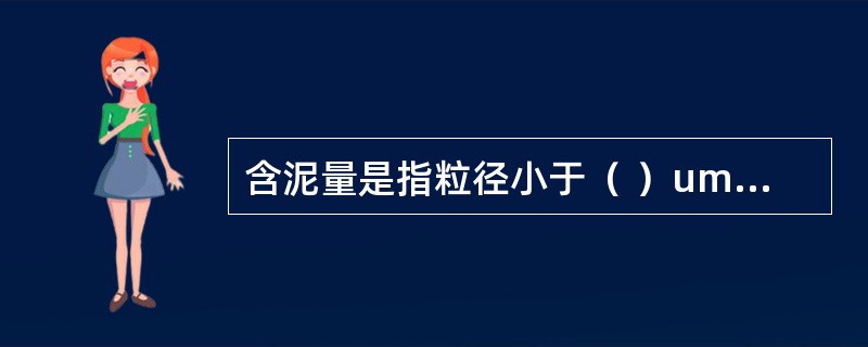 含泥量是指粒径小于（ ）um的颗粒含量