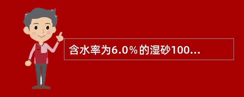 含水率为6.0％的湿砂100g，其中所含水重为（）。