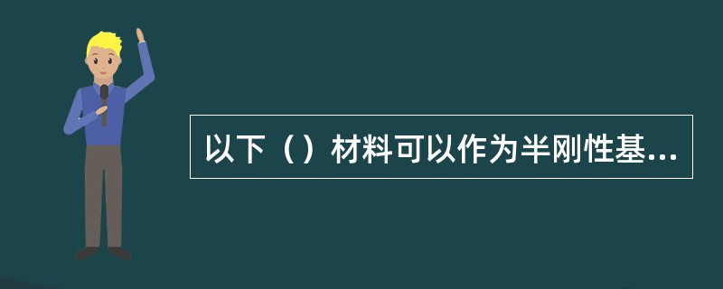 以下（）材料可以作为半刚性基层的无机结合料。