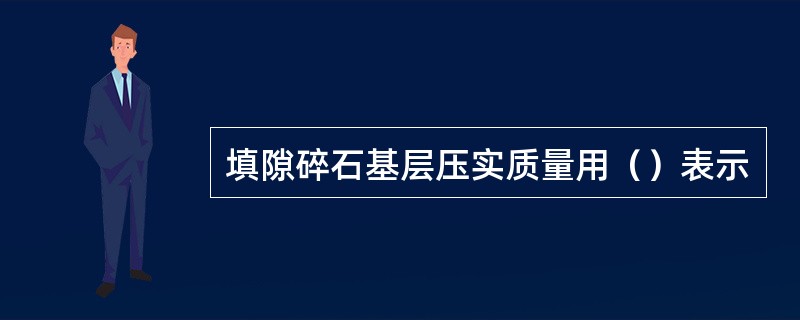 填隙碎石基层压实质量用（）表示