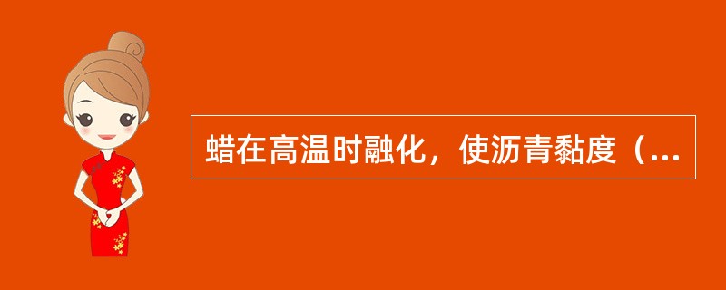 蜡在高温时融化，使沥青黏度（），（）温度敏感性。