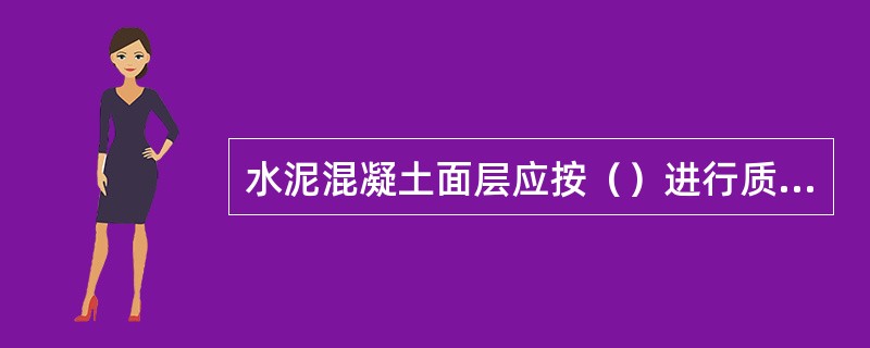 水泥混凝土面层应按（）进行质量评定。