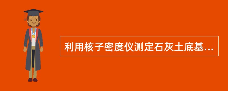 利用核子密度仪测定石灰土底基层密度时，宜用（ ）测定结果进行标定。