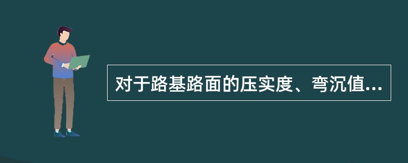 对于路基路面的压实度、弯沉值、路面结构层厚度、水泥混凝土抗压和抗弯拉强度、半刚性材料强度及路面横向力系数等检查项目，应按要求采用有关数理统计方法进行评定计分。（）