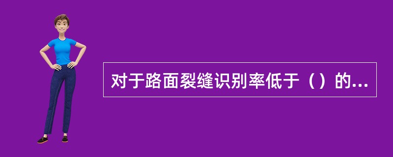 对于路面裂缝识别率低于（）的路段，应重新自动识别，直至满足要求为止。对于路面裂缝率较大的路段，抽样比例应加大至（）。