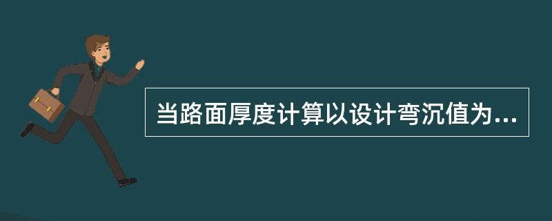 当路面厚度计算以设计弯沉值为控制指标时，竣工验收弯沉值应不大于设计弯沉值。（）