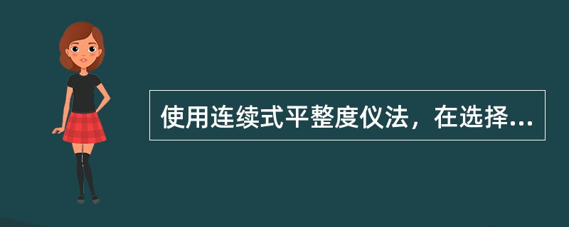 使用连续式平整度仪法，在选择测试路段的路面测试地点与3m直尺法相同。（）