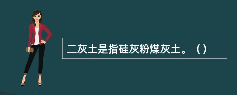 二灰土是指硅灰粉煤灰土。（）