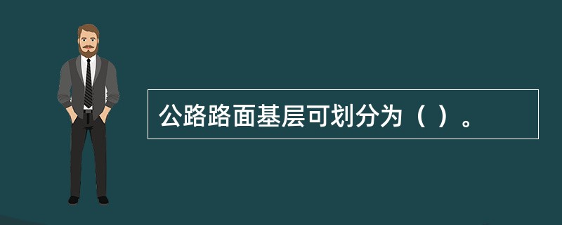 公路路面基层可划分为（ ）。