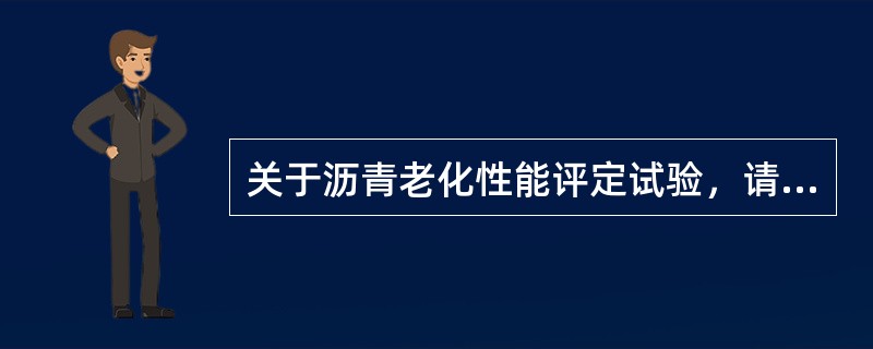 关于沥青老化性能评定试验，请回答以下问题。<br />关于沥青薄膜加热试验和旋转薄膜加热试验的说法正确的有（）。