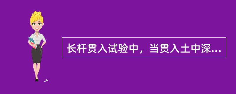 长杆贯入试验中，当贯入土中深度达到（ ）时，停止试验。