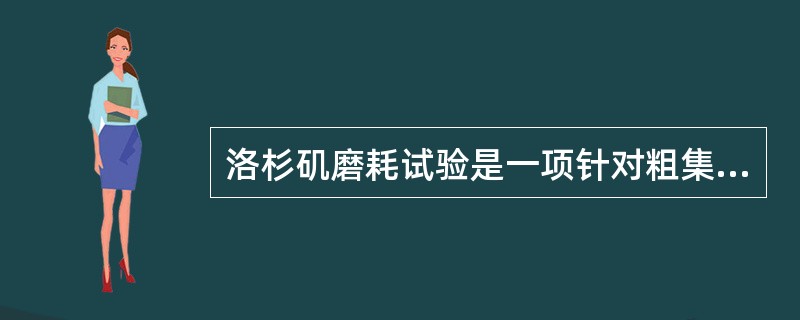 洛杉矶磨耗试验是一项针对粗集料抗磨光能力的试验项目。