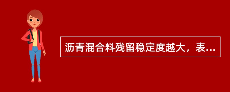 沥青混合料残留稳定度越大，表明水稳性越好，也说明其（）越好。