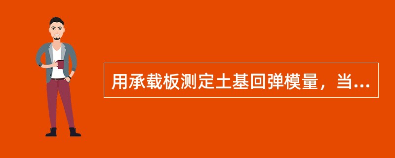 用承载板测定土基回弹模量，当其回弹变形大于1mm时，即可停止加载。（）