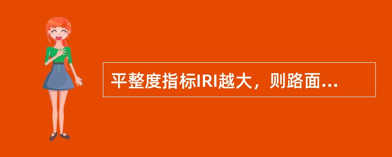 平整度指标IRI越大，则路面平整性越好。