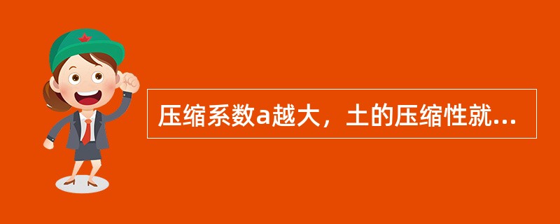 压缩系数a越大，土的压缩性就越小。（）