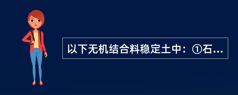 以下无机结合料稳定土中：①石灰稳定细粒土；②水泥稳定细粒土；③石灰水泥稳定细粒土；④石灰粉煤灰稳定细粒土；⑤水泥粉煤灰稳定细粒土；⑥石灰稳定粗粒土；需要控制延迟时间的有（ ）。