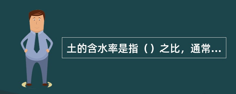 土的含水率是指（）之比，通常用百分数表示。（2018真题）