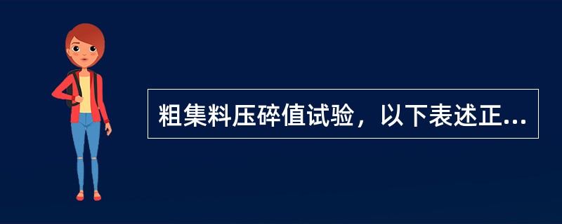 粗集料压碎值试验，以下表述正确的有（）。