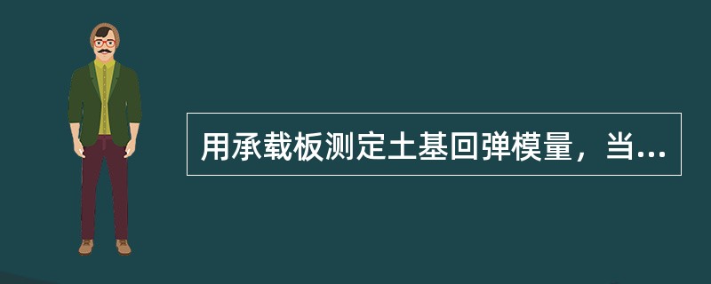 用承载板测定土基回弹模量，当其回弹变形大于1mm时，即可停止加载。（）