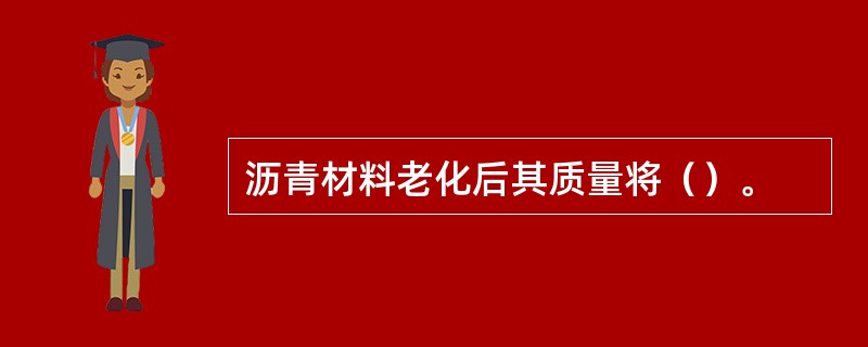 沥青材料老化后其质量将（）。