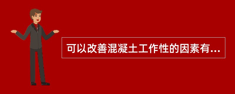 可以改善混凝土工作性的因素有（ ）。