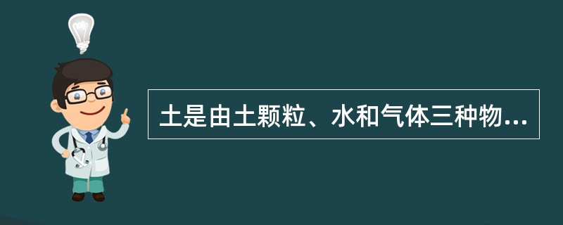 土是由土颗粒、水和气体三种物质组成的集合体。（）