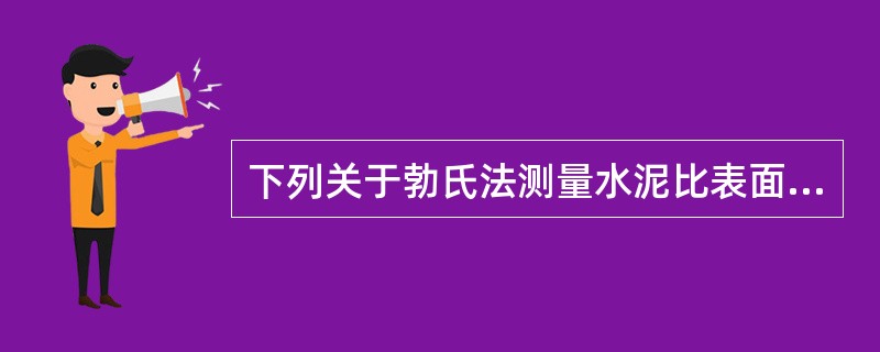 下列关于勃氏法测量水泥比表面积不正确的说法有（）。