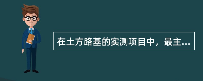 在土方路基的实测项目中，最主要的检测项目是弯沉。