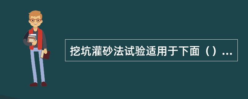 挖坑灌砂法试验适用于下面（）的压实度检测。