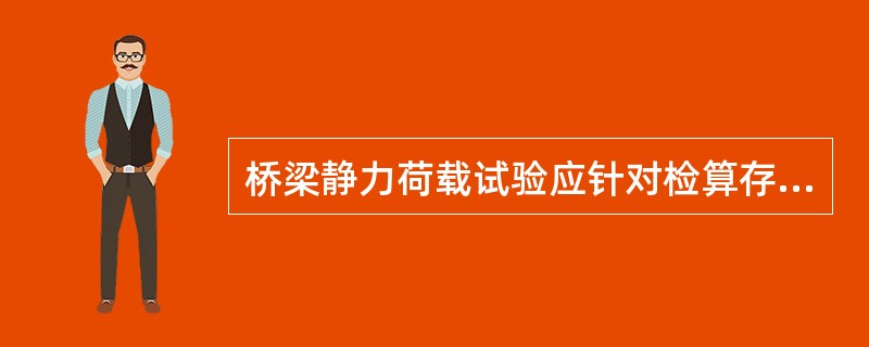 桥梁静力荷载试验应针对检算存在疑问的构件或截面及结构主要控制截面进行。（）