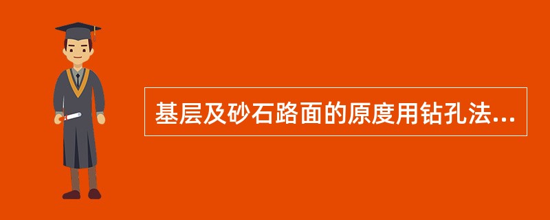 基层及砂石路面的原度用钻孔法进行测定。（）