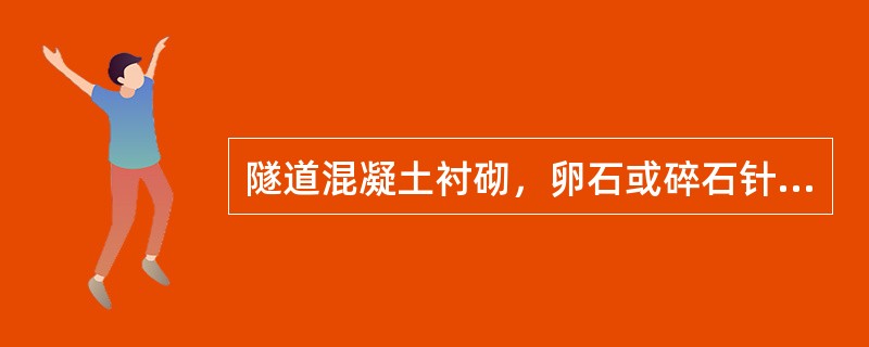 隧道混凝土衬砌，卵石或碎石针片状颗粒含量，按质量计应小于（）。